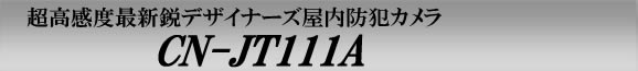 超高感度最新鋭デザイナーズ屋内防犯カメラ　CN-JT111A