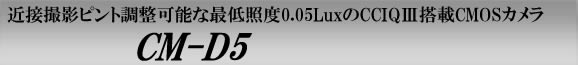 近接撮影ピント調整可能な最低照度0.05LuxのCCIQⅢ搭載CMOSカメラ　CM-D5