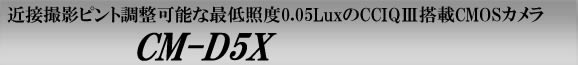 近接撮影ピント調整可能な最低照度0.05LuxのCCIQⅢ搭載CMOSカメラ　CM-D5X