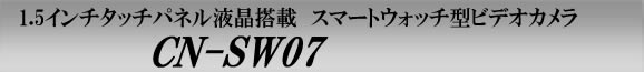 CN-SW07　撮ったその場で見れるスマートウォッチ型ビデオカメラ
