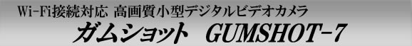 GUMSHOT-7　ガムショット7　高画質小型ビデオカメラで長時間撮影のガムショットにスマホで見れるWi-Fi対応モデル誕生