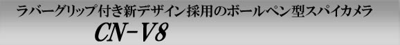 ラバーグリップ付き新デザイン採用のボールペン型スパイカメラ　CN-V8