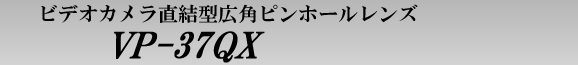ビデオカメラ用広角ピンホールレンズ　VP-37QX