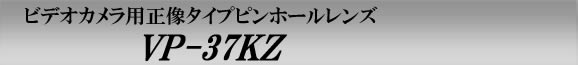 ビデオカメラ用正像ピンホールレンズ　VP-37KZ